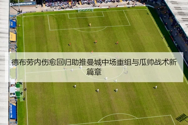 德布劳内伤愈回归助推曼城中场重组与瓜帅战术新篇章