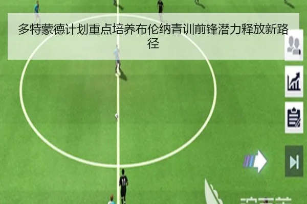 多特蒙德计划重点培养布伦纳青训前锋潜力释放新路径