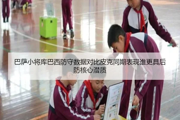 巴萨小将库巴西防守数据对比皮克同期表现谁更具后防核心潜质