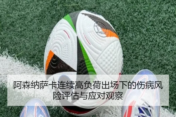 阿森纳萨卡连续高负荷出场下的伤病风险评估与应对观察