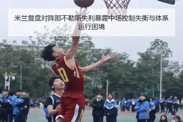 米兰复盘对阵那不勒斯失利暴露中场控制失衡与体系运行困境