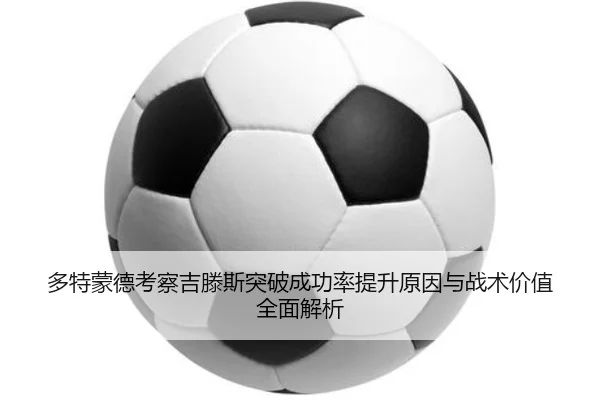 多特蒙德考察吉滕斯突破成功率提升原因与战术价值全面解析