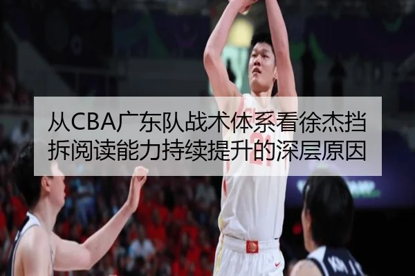 从CBA广东队战术体系看徐杰挡拆阅读能力持续提升的深层原因
