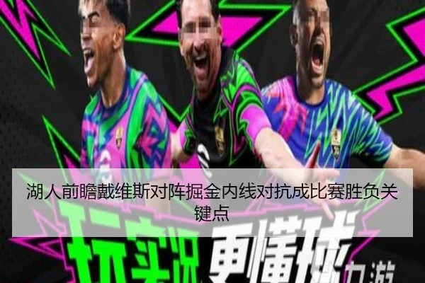 湖人前瞻戴维斯对阵掘金内线对抗成比赛胜负关键点