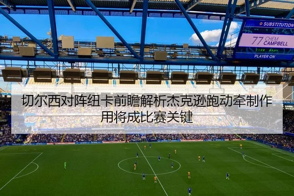 切尔西对阵纽卡前瞻解析杰克逊跑动牵制作用将成比赛关键