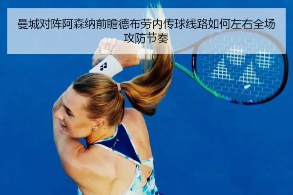 曼城对阵阿森纳前瞻德布劳内传球线路如何左右全场攻防节奏